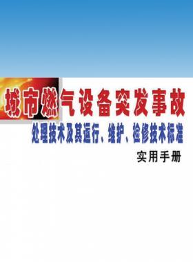 城市燃?xì)庠O(shè)備突發(fā)事故處理技術(shù)及其運(yùn)行、維護(hù)、檢修技術(shù)標(biāo)準(zhǔn)實(shí)用手冊(cè)